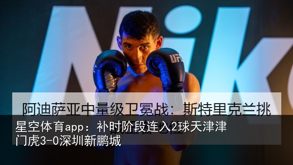星空体育app：补时阶段连入2球天津津门虎3-0深圳新鹏城