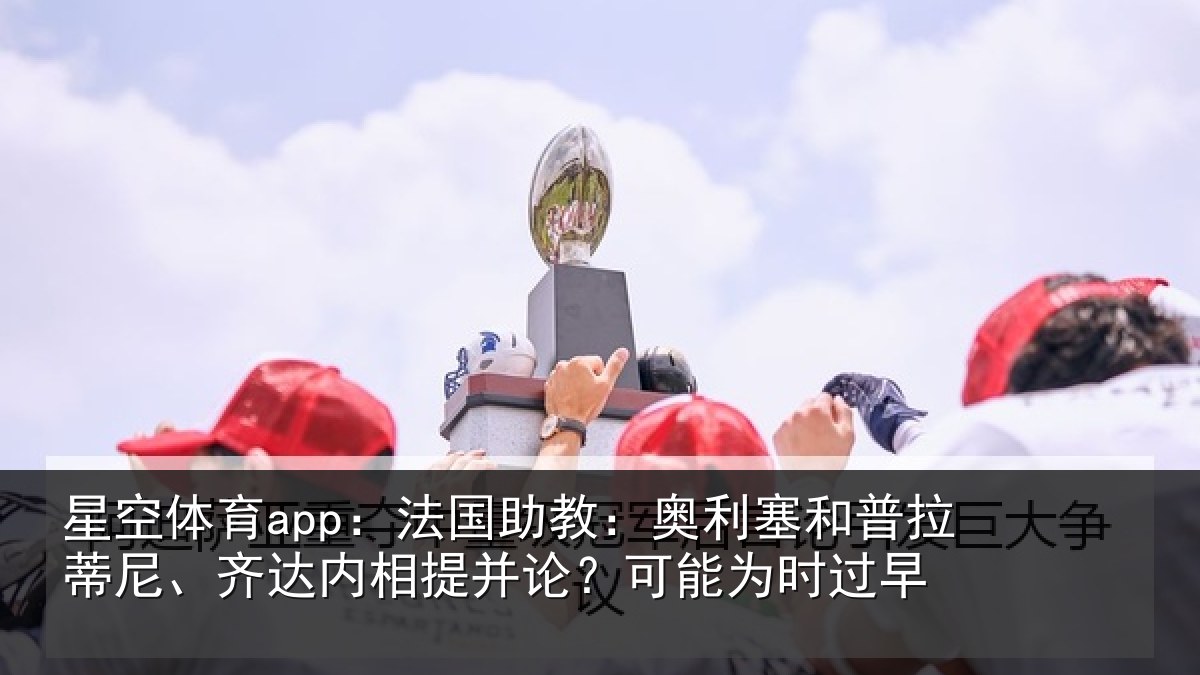 星空体育app：法国相关情况蒂尼相关情况能为时过早