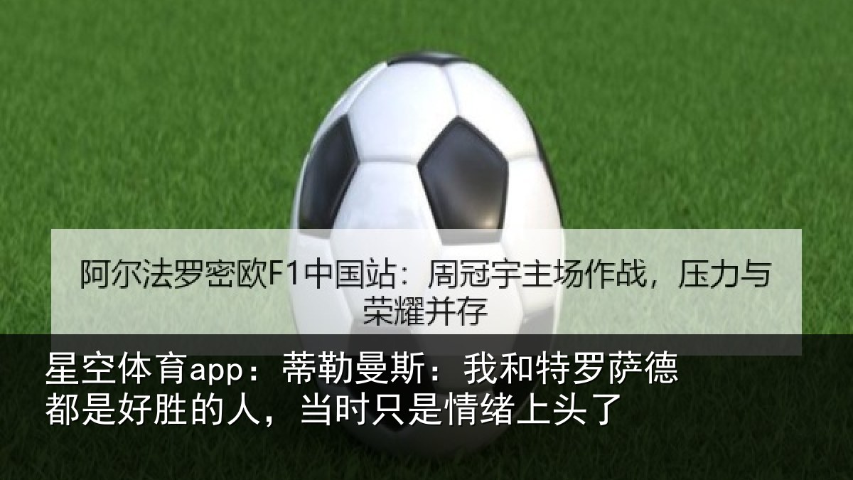 星空体育app：蒂勒曼斯：我和特罗萨德都是好胜的人，当时只是情绪上头了