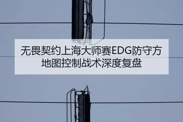 无畏契约上海大师赛EDG防守方地图控制战术深度复盘