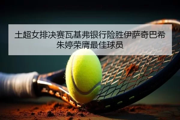 tu-chao-nv-pai-jue-sai-wa-ji-fu-yin-hang-xian-sheng-yi-sa-qi-ba-xi-zhu-ting-rong-ying-zui-jia-qiu-yuan-2-540.jpg