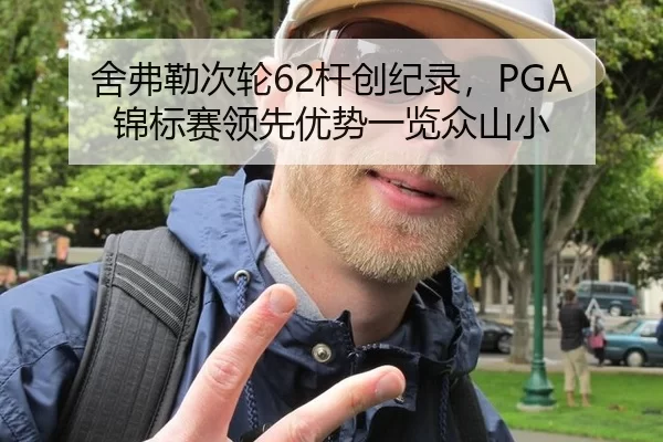 舍弗勒次轮62杆创纪录，PGA锦标赛领先优势一览众山小
