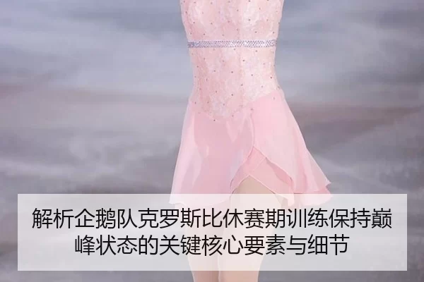 jie-xi-qi-e-dui-ke-luo-si-bi-xiu-sai-qi-xun-lian-bao-chi-dian-feng-zhuang-tai-de-guan-jian-he-xin-yao-su-yu-xi-jie-2-884.jpg