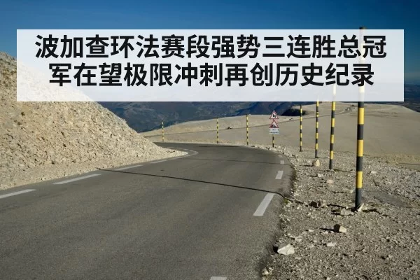 波加查环法赛段强势三连胜总冠军在望极限冲刺再创历史纪录