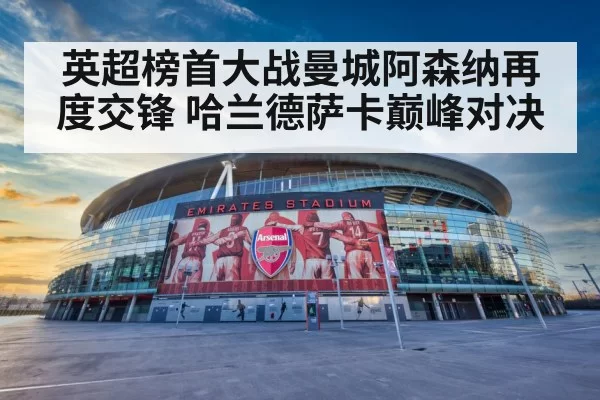 英超榜首大战曼城阿森纳再度交锋 哈兰德萨卡巅峰对决