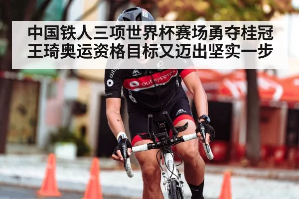 中国铁人三项世界杯赛场勇夺桂冠王琦奥运资格目标又迈出坚实一步