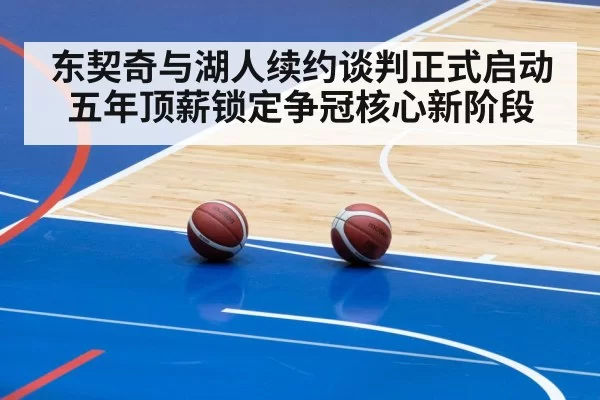 东契奇与湖人续约谈判正式启动五年顶薪锁定争冠核心新阶段