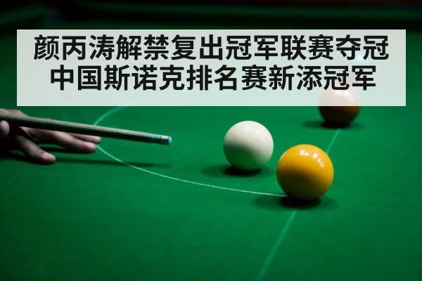 颜丙涛解禁复出冠军联赛夺冠 中国斯诺克排名赛新添冠军