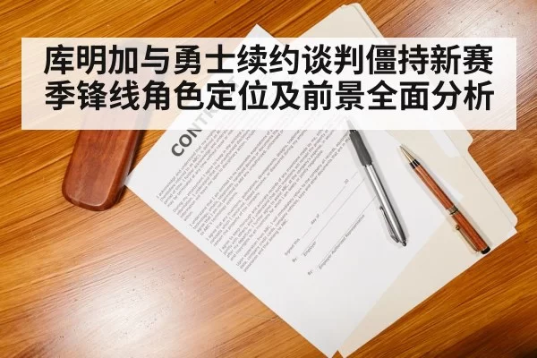 库明加与勇士续约谈判僵持新赛季锋线角色定位及前景全面分析