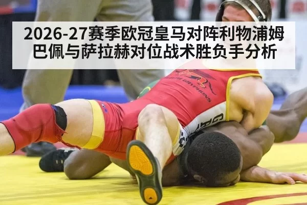 2026-27赛季欧冠皇马对阵利物浦姆巴佩与萨拉赫对位战术胜负手分析